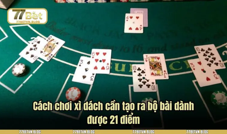Cách chơi xì dách cần tạo ra bộ bài dành được 21 điểm