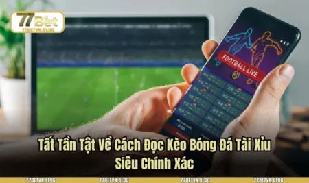 Tất Tần Tật Về Cách Đọc Kèo Bóng Đá Tài Xỉu Siêu Chính Xác