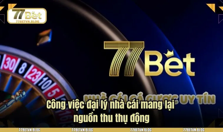 Công việc đại lý nhà cái mang lại nguồn thu thụ động
