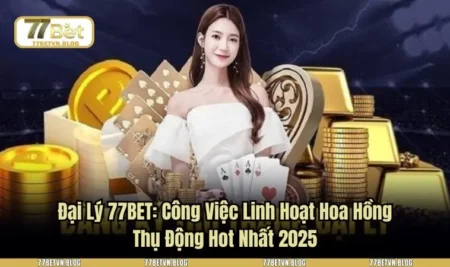 Đại Lý 77BET: Công Việc Linh Hoạt Hoa Hồng Thụ Động Hot Nhất 2025