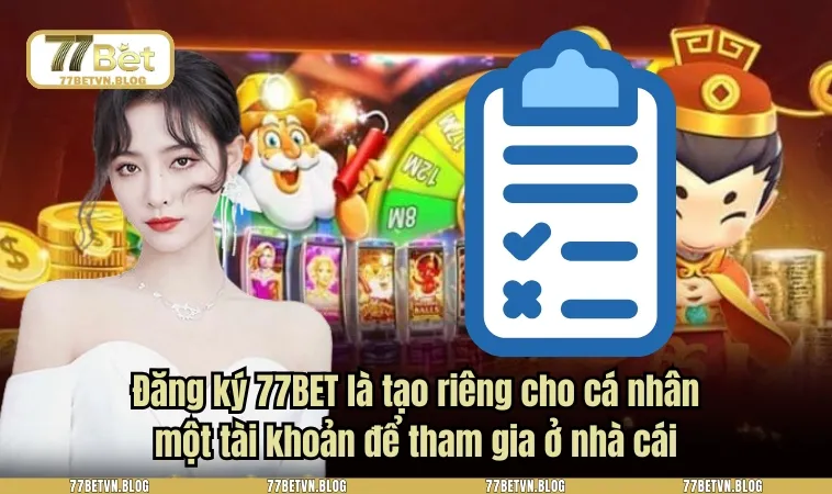 Đăng ký 77BET là tạo riêng cho cá nhân một tài khoản để tham gia ở nhà cái