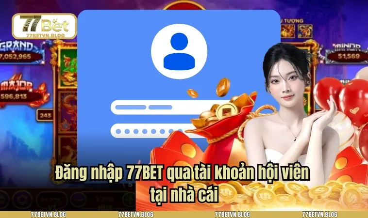Đăng nhập 77BET qua tài khoản hội viên tại nhà cái