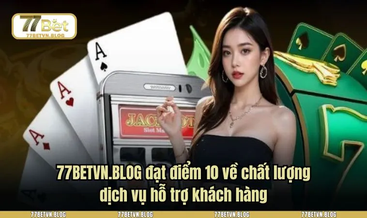 77BETVN.BLOG đạt điểm 10 về chất lượng dịch vụ hỗ trợ khách hàng