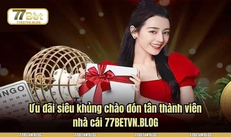 Ưu đãi siêu khủng chào đón tân thành viên nhà cái 77BETVN.BLOG