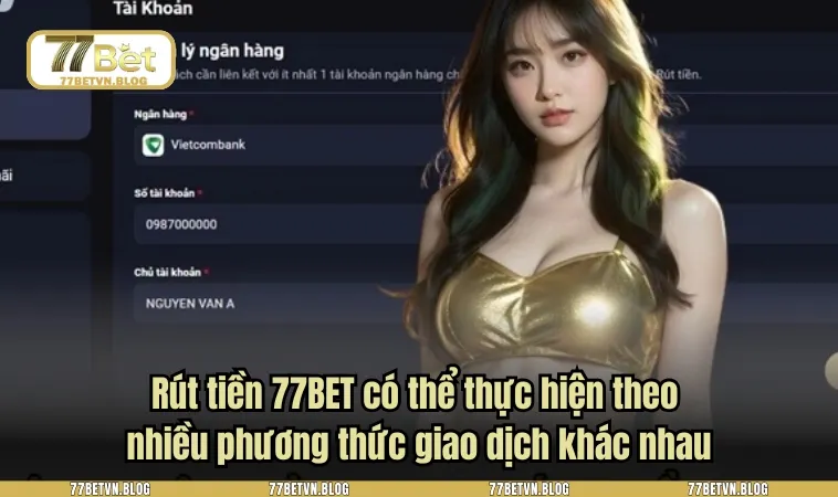Rút tiền 77BET có thể thực hiện theo nhiều phương thức giao dịch khác nhau