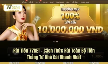 Rút Tiền 77BET - Cách Thức Rút Toàn Bộ Tiền Thắng Từ Nhà Cái Nhanh Nhất