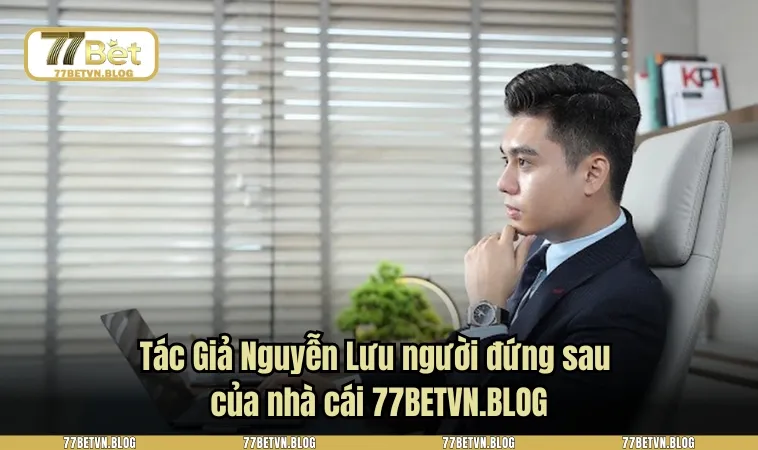 Tác Giả Nguyễn Lưu người đứng sau của nhà cái 77BETVN.BLOG