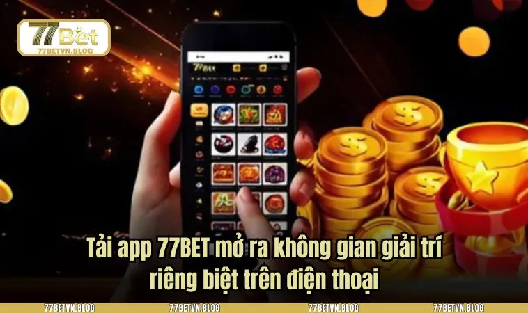 Tải app 77BET mở ra không gian giải trí riêng biệt trên điện thoại